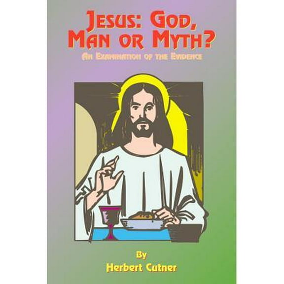 Jesus: God, Man or Myth? : An Examination of the Evidence