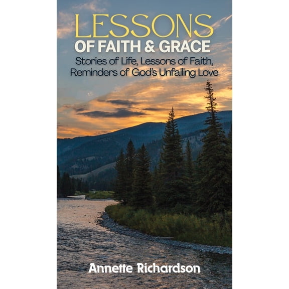 Lessons of Faith & Grace: Stories of Life, Lessons of Faith, Reminders of God's Unfailing Love, (Hardcover)