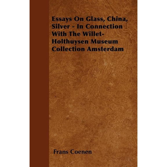 Essays On Glass, China, Silver - In Connection With The Willet-Holthuysen Museum Collection Amsterdam (Paperback)