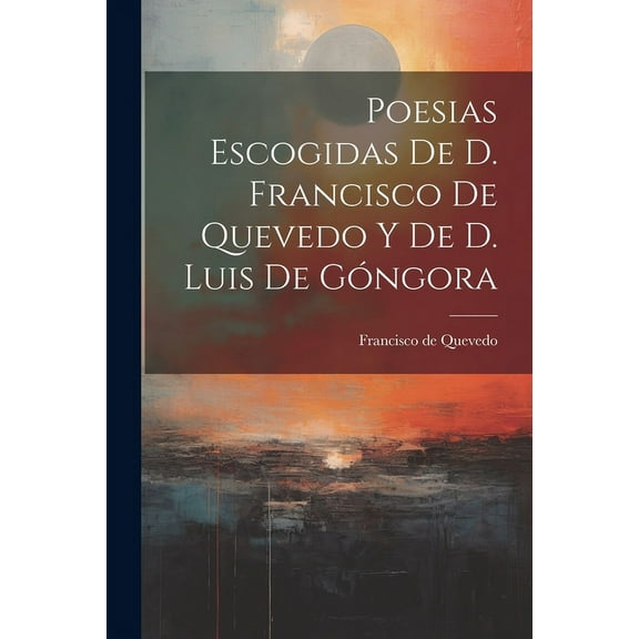 Poesias Escogidas De D. Francisco De Quevedo Y De D. Luis De Góngora (Paperback)