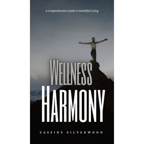 Wellness Harmony: A Comprehensive Guide to Healthful Living, (Hardcover)