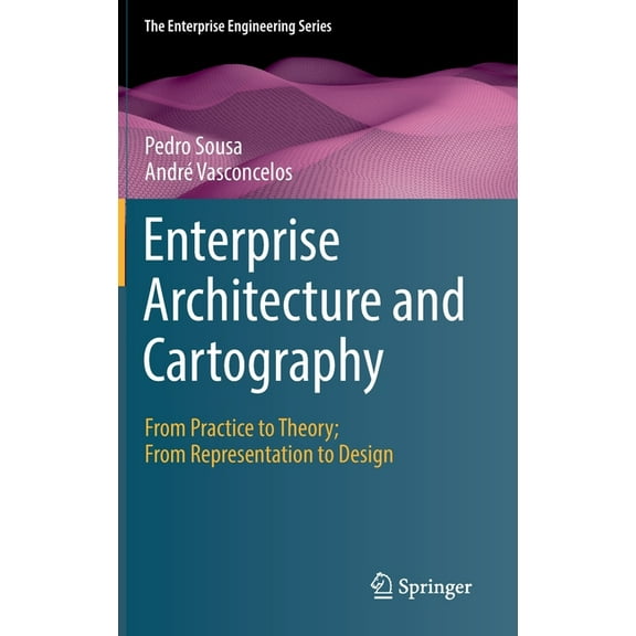 Enterprise Engineering Enterprise Architecture and Cartography: From Practice to Theory; From Representation to Design, (Hardcover)