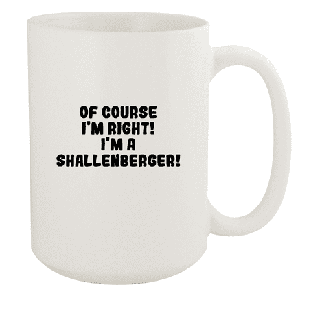 

Of Course I m Right! I m A Shallenberger! - Ceramic 15oz White Mug White