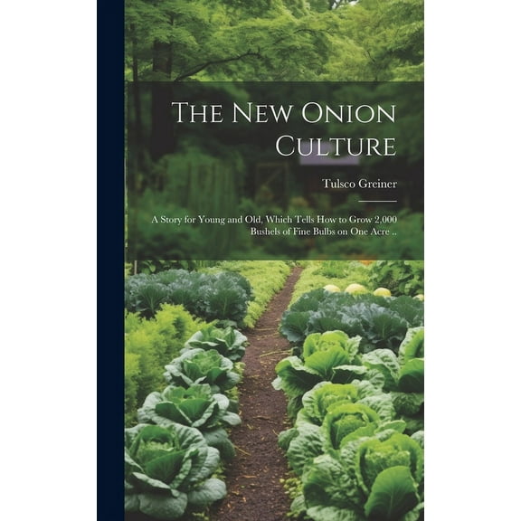 The New Onion Culture; a Story for Young and Old, Which Tells How to Grow 2,000 Bushels of Fine Bulbs on One Acre .. (Hardcover)