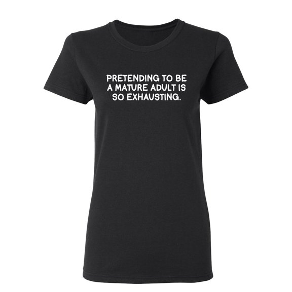 Pretending To Be A Mature Adult Is So Exhausting Sarcastic Novelty Gift Idea Adult Humor Funny Women's Casual Tees