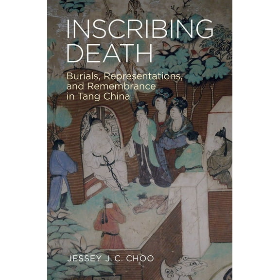 Inscribing Death: Burials, Representations, and Remembrance in Tang China (Paperback)