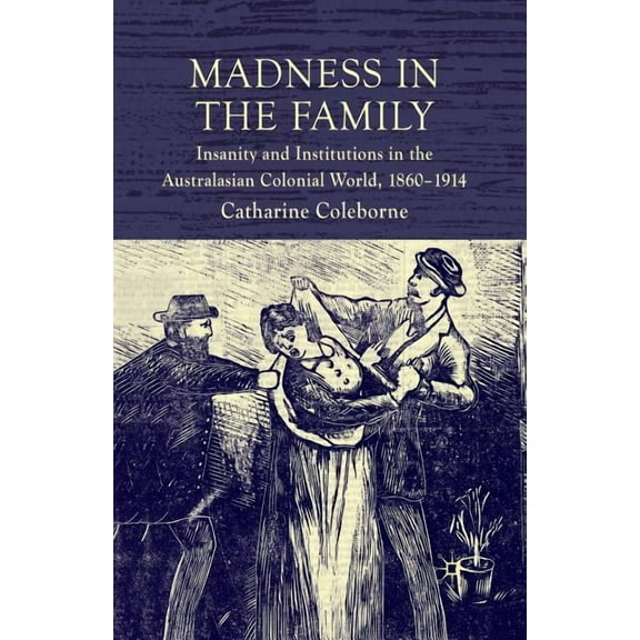 Madness in the Family: Insanity and Institutions in the Australasian Colonial World, 1860-1914, (Paperback)