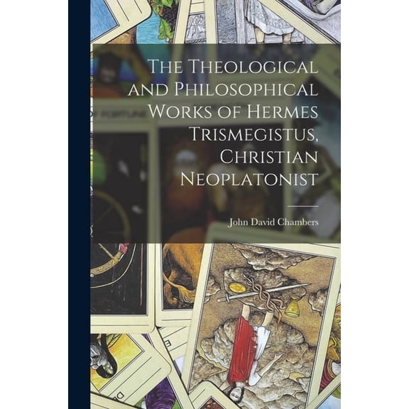 The Theological and Philosophical Works of Hermes Trismegistus, Christian Neoplatonist, (Paperback)