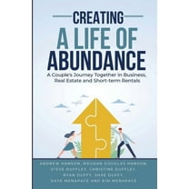 Creating A Life of Abundance: A Couple's Journey Together in Business, Real Estate and Short-term Rentals, (Paperback)