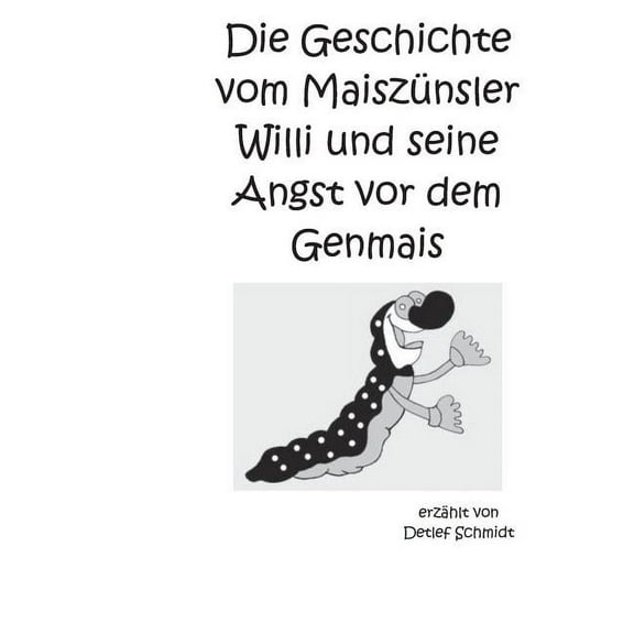 Die Geschichte vom Maiszünsler Willi und seine Angst vor dem Genmais: Eine Geschichte über die Grüne Gentechnik, (Paperback)