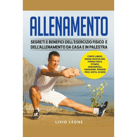 Allenamento: Segreti e benefici dell'esercizio fisico e dell'allenamento da casa e in palestra. (Corpo libero,, (Paperback)