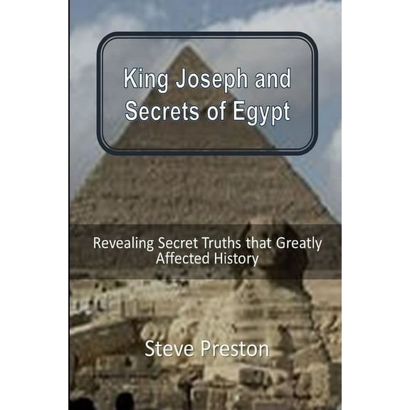 King Joseph and Secrets of Egypt : Revealing Secret Truths that Greatly Affected History (Paperback)