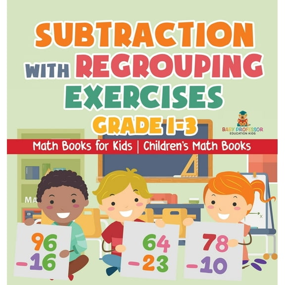 Subtraction with Regrouping Exercises - Grade 1-3 - Math Books for Kids Children's Math Books, (Hardcover)