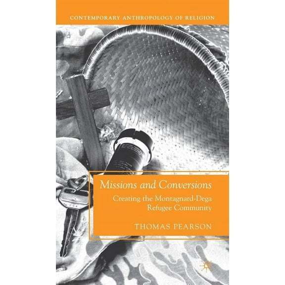 Contemporary Anthropology of Religion Missions and Conversions: Creating the Montagnard-Dega Refugee Community, (Hardcover)
