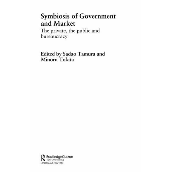 Waseda/Routledgecurzon International Ser Symbiosis of Government and Market: The Private, the Public and Bureaucracy, (Paperback)