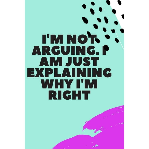 I'm Not Arguing. I Am Just Explaining Why I'm Right (Paperback)