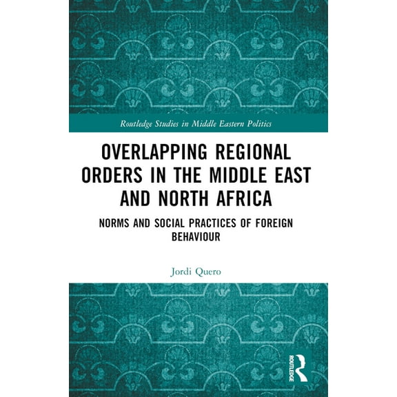 Routledge Studies in Middle Eastern Poli Overlapping Regional Orders in the Middle East and North Africa: Norms and Social Practices of Foreign Behaviour, (Paperback)
