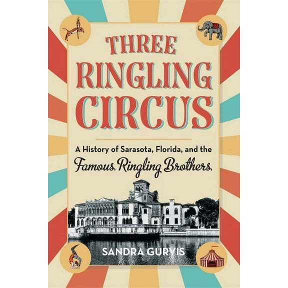 Three Ringling Circus: A History of Sarasota, Florida, and the Famous Ringling Brothers, (Paperback)