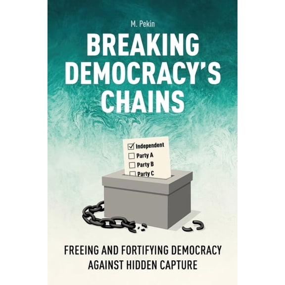 Breaking Democracy's Chains: Freeing and Fortifying Democracy Against Hidden Capture, (Paperback)