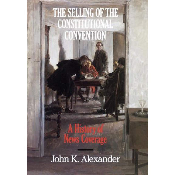 Culture The Selling of the Constitutional Convention: A History of News Coverage, (Hardcover)