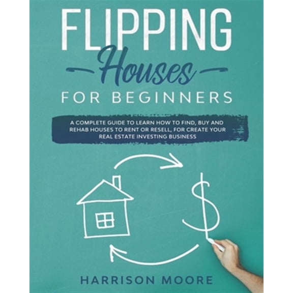 Pre-Owned Flipping Houses for Beginners: A Complete Guide to Learn How to Find, Buy and Rehab Houses to Rent or Resell, for Create Your Real Estate Investing B