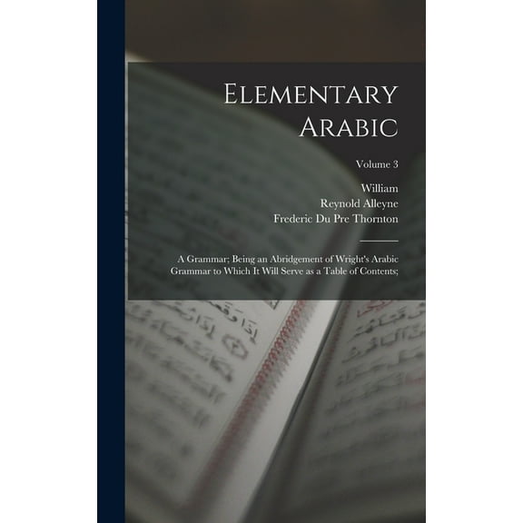 Elementary Arabic: A Grammar; Being an Abridgement of Wright's Arabic Grammar to Which It Will Serve as a Table of Conte, (Hardcover)