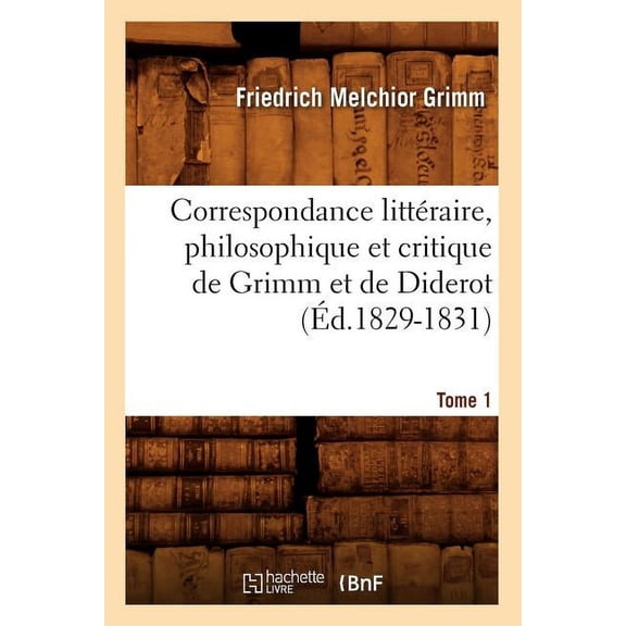 Litterature: Correspondance Littéraire, Philosophique Et Critique de Grimm Et de Diderot.Tome 1 (Éd.1829-1831) (Paperback)