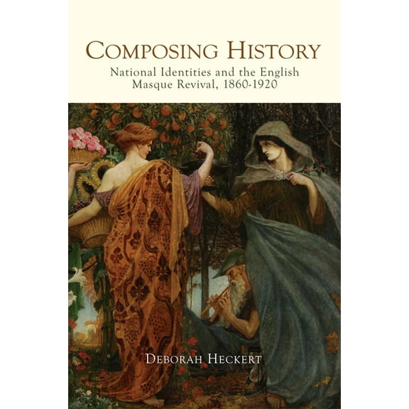 Music in Britain, 1600-2000: Composing History: National Identities and the English Masque Revival, 1860-1920 (Hardcover)
