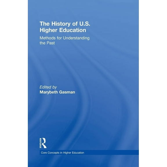 Core Concepts in Higher Education The History of U.S. Higher Education - Methods for Understanding the Past, (Hardcover)