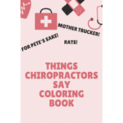 Things Chiropractors Say Coloring Book : Clean Swear Word Coloring Book for Chiropractors; Coloring Book Gift for Chiropractors (Paperback)