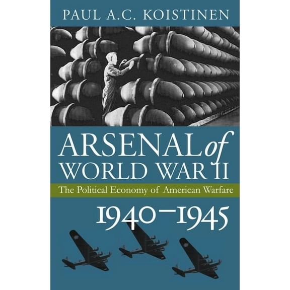 Modern War Studies Arsenal of World War II: The Political Economy of American Warfare, 1940-1945, (Hardcover)