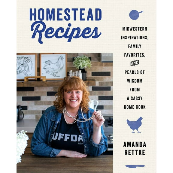 Homestead Recipes: Midwestern Inspirations, Family Favorites, and Pearls of Wisdom from a Sassy Home Cook, (Hardcover)