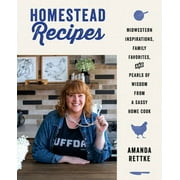 Homestead Recipes: Midwestern Inspirations, Family Favorites, and Pearls of Wisdom from a Sassy Home Cook (Hardcover)