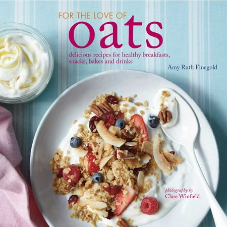 For the Love of Oats : Delicious recipes for healthy breakfasts, snacks and drinks using
