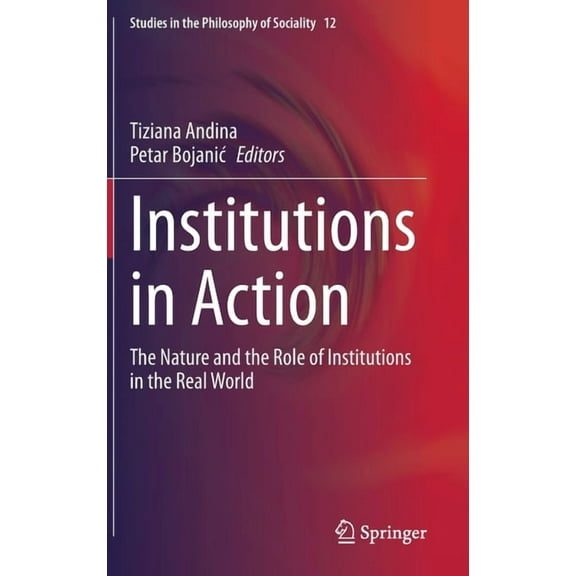 Studies in the Philosophy of Sociality Institutions in Action: The Nature and the Role of Institutions in the Real World, Book 12, (Hardcover)