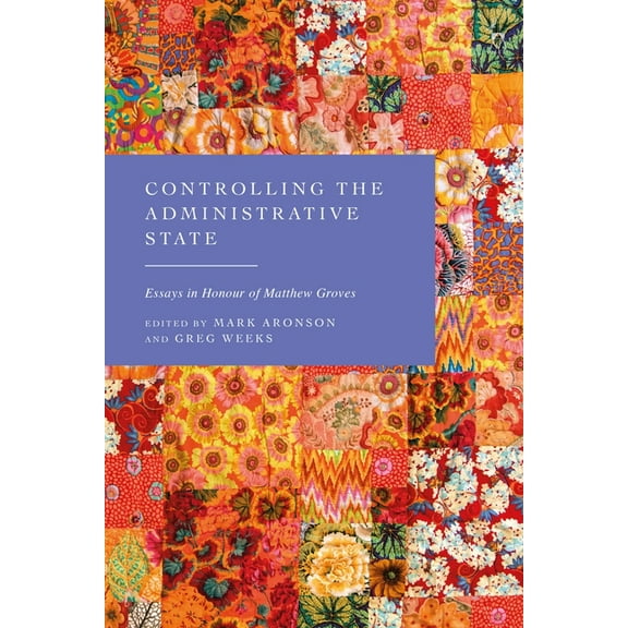 Controlling the Administrative State: Essays in Honour of Matthew Groves, (Hardcover)
