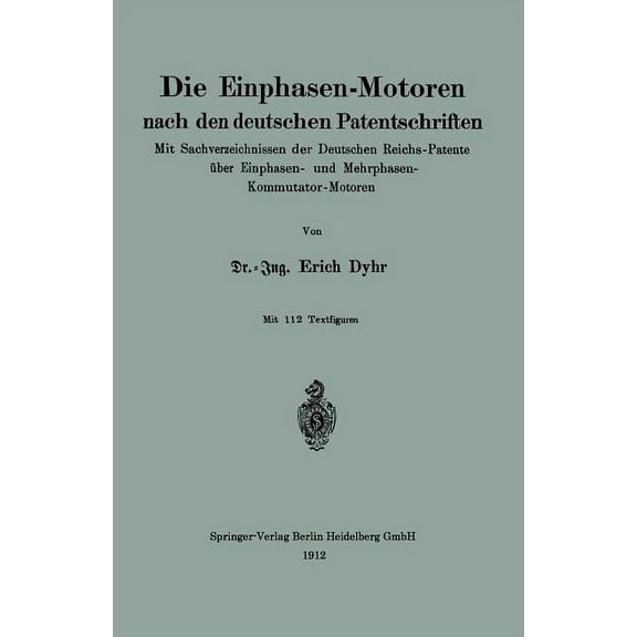 Die Einphasen-Motoren Nach Den Deutschen Patentschriften: Mit Sachverzeichnissen Der Deutschen Reichs-Patente Ãber Einph, (Paperback)
