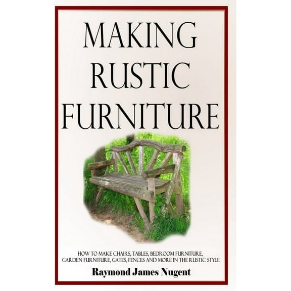 Making Rustic Furniture: How to make chairs, tables, bedroom furniture, garden furniture, gates, fences and more in the , (Hardcover)