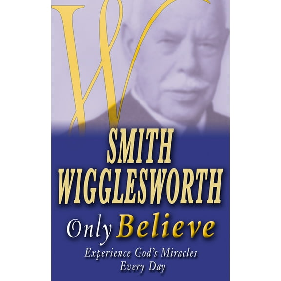 Smith Wigglesworth Only Believe, (Paperback)
