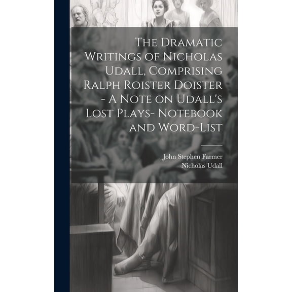 The Dramatic Writings of Nicholas Udall, Comprising Ralph Roister Doister - A Note on Udall's Lost Plays- Notebook and W, (Hardcover)