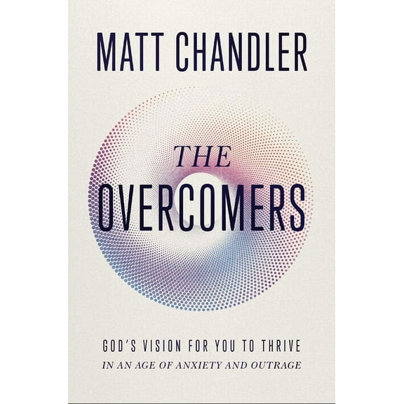 The Overcomers: God's Vision for You to Thrive in an Age of Anxiety and Outrage, (Hardcover)