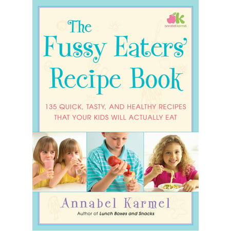 The Fussy Eaters' Recipe Book : 135 Quick, Tasty and Healthy Recipes that Your Kids Will Actually