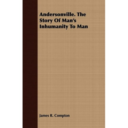 Andersonville. The Story Of Man's Inhumanity To Man (Paperback) by James R Compton