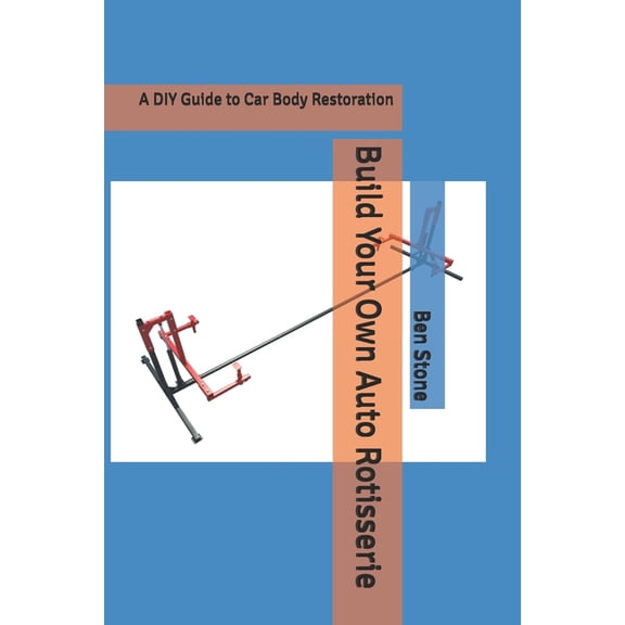 The Builder's Blueprint Build Your Own Auto Rotisserie: A DIY Guide to Car Body Restoration, Book 3, (Paperback)
