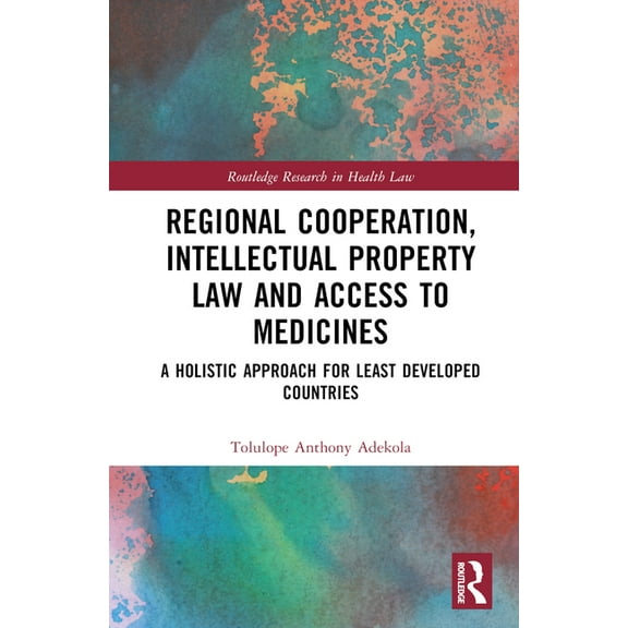 Routledge Research in Health Law Regional Cooperation, Intellectual Property Law and Access to Medicines: A Holistic Approach for Least Developed Countri, (Hardcover)