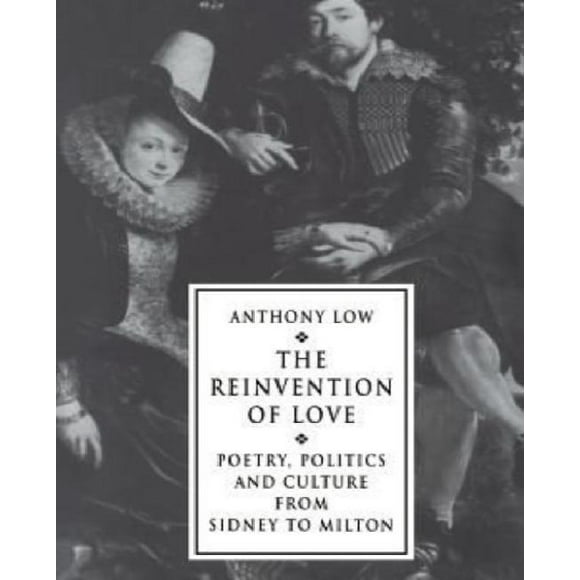The Reinvention of Love: Poetry, Politics and Culture from Sidney to Milton