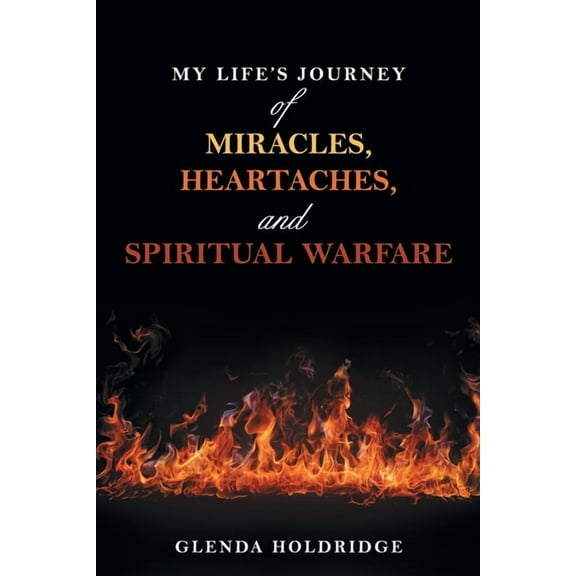 My Life's Journey of Miracles, Heartaches, and Spiritual Warfare, (Paperback)