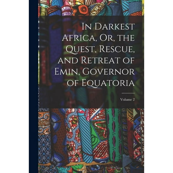 In Darkest Africa, Or, the Quest, Rescue, and Retreat of Emin, Governor of Equatoria; Volume 2 (Paperback)