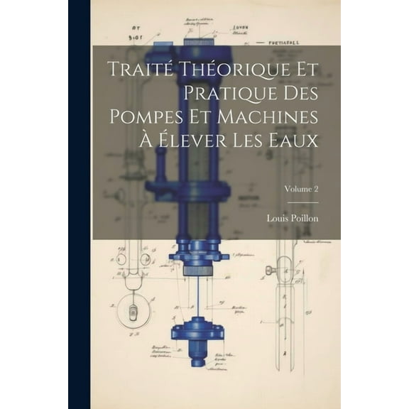 Traité Théorique Et Pratique Des Pompes Et Machines À Élever Les Eaux; Volume 2 (Paperback)