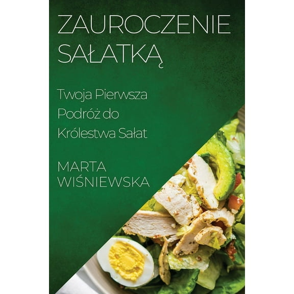 Zauroczenie Salatką: Twoja Pierwsza PodrÃ³ż do KrÃ³lestwa Salat, (Paperback)